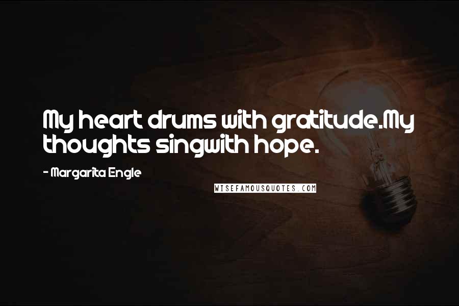 Margarita Engle Quotes: My heart drums with gratitude.My thoughts singwith hope.