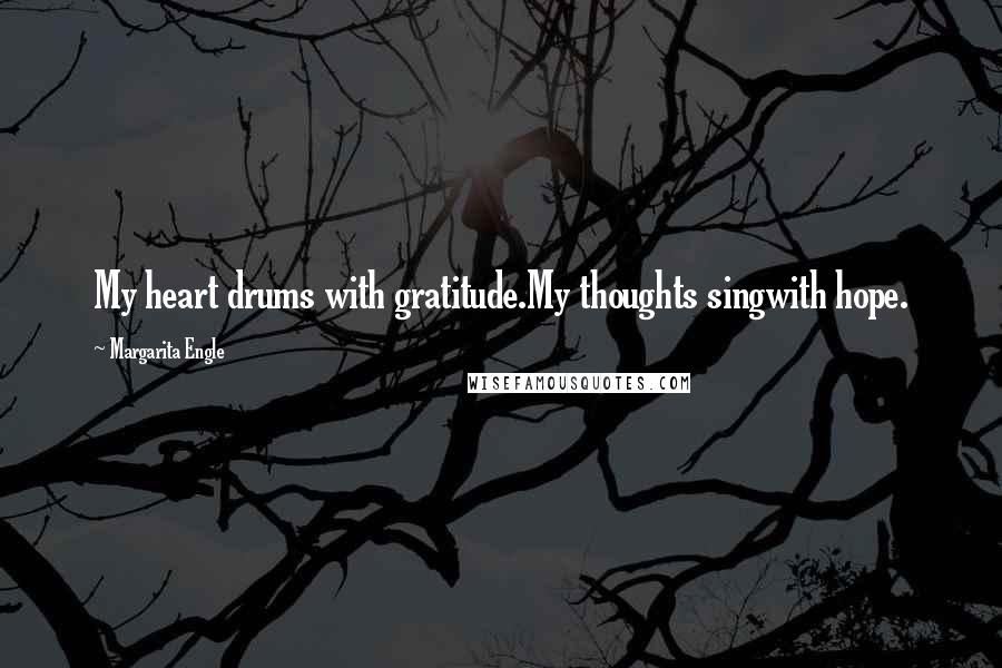 Margarita Engle Quotes: My heart drums with gratitude.My thoughts singwith hope.