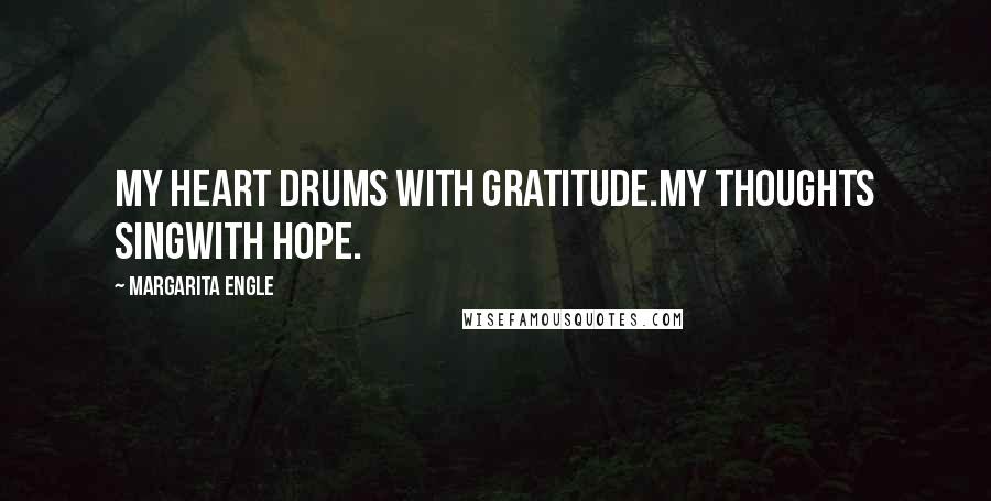 Margarita Engle Quotes: My heart drums with gratitude.My thoughts singwith hope.
