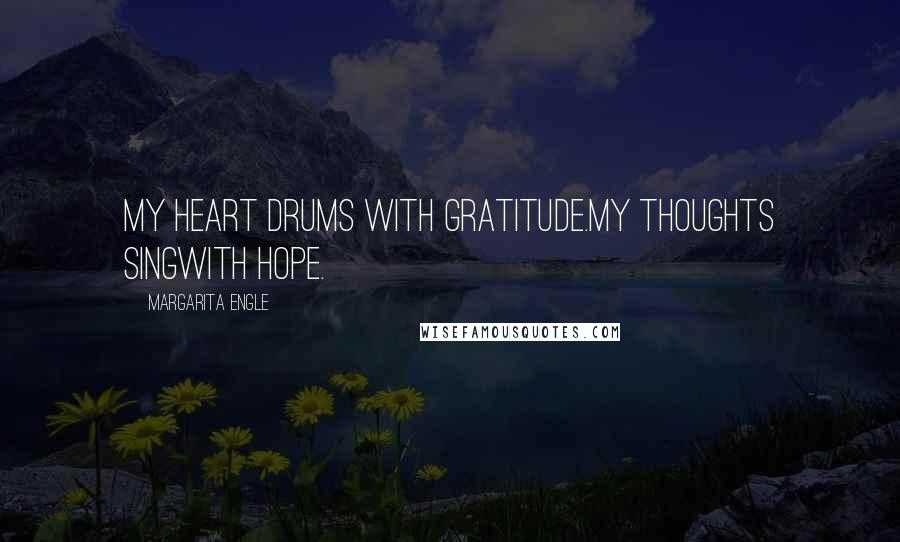 Margarita Engle Quotes: My heart drums with gratitude.My thoughts singwith hope.