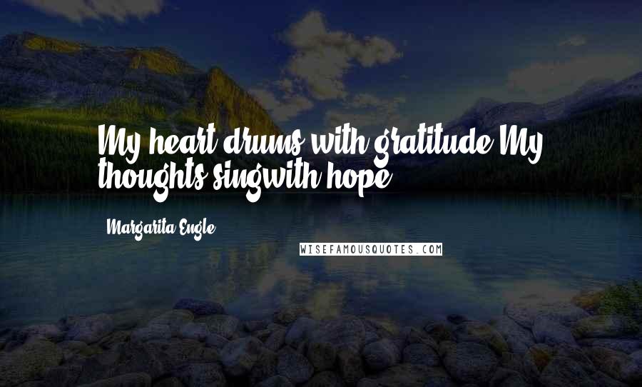Margarita Engle Quotes: My heart drums with gratitude.My thoughts singwith hope.