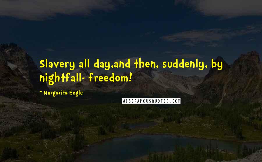 Margarita Engle Quotes: Slavery all day,and then, suddenly, by nightfall- freedom!
