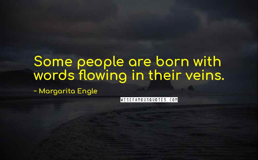 Margarita Engle Quotes: Some people are born with words flowing in their veins.