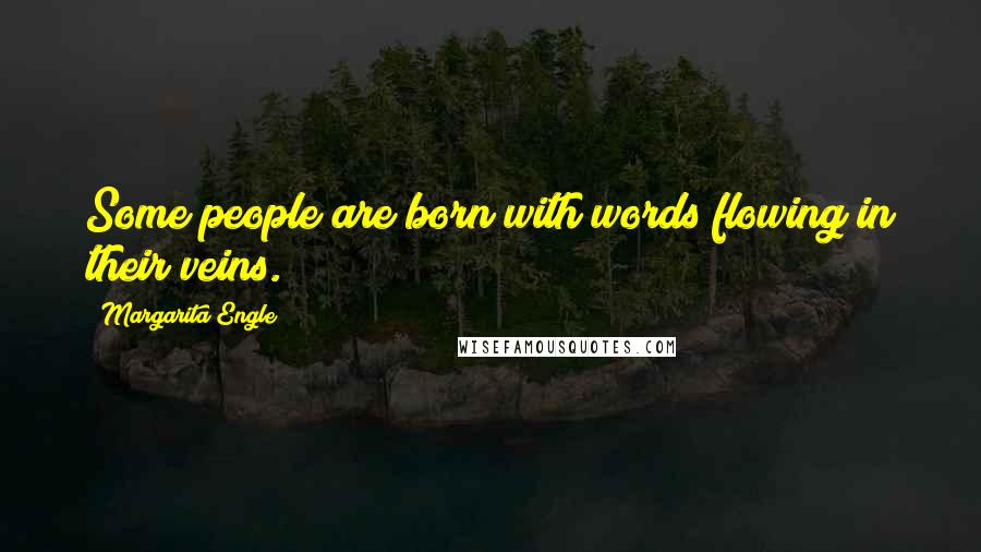 Margarita Engle Quotes: Some people are born with words flowing in their veins.