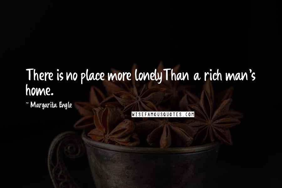 Margarita Engle Quotes: There is no place more lonelyThan a rich man's home.