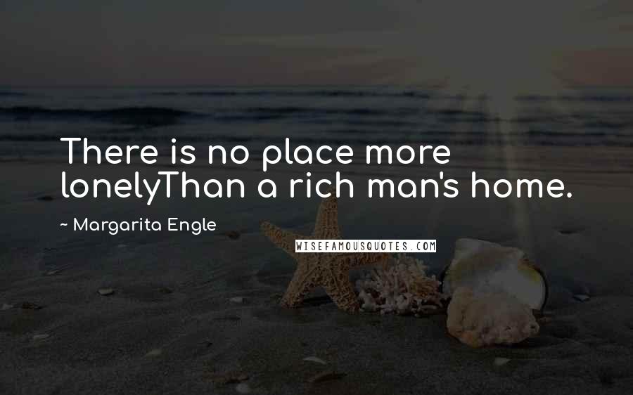 Margarita Engle Quotes: There is no place more lonelyThan a rich man's home.