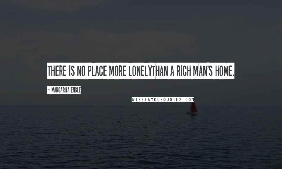 Margarita Engle Quotes: There is no place more lonelyThan a rich man's home.