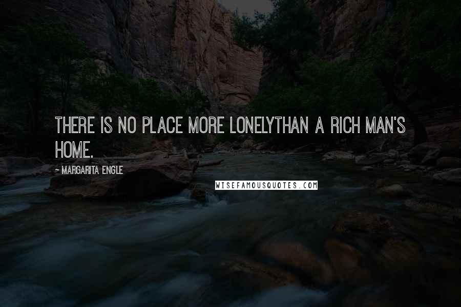 Margarita Engle Quotes: There is no place more lonelyThan a rich man's home.