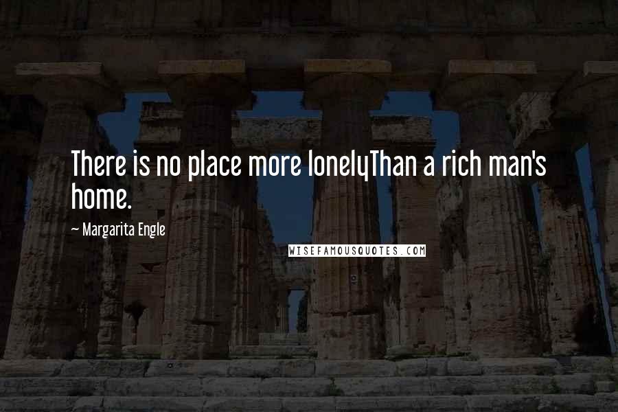 Margarita Engle Quotes: There is no place more lonelyThan a rich man's home.