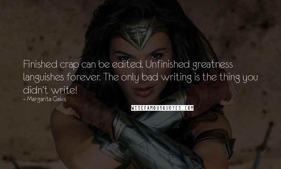 Margarita Gakis Quotes: Finished crap can be edited. Unfinished greatness languishes forever. The only bad writing is the thing you didn't write!