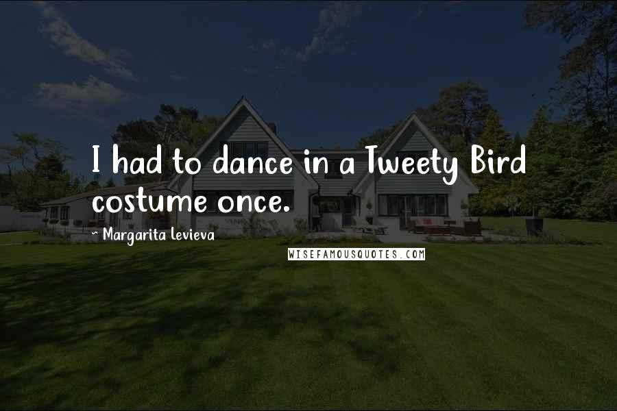 Margarita Levieva Quotes: I had to dance in a Tweety Bird costume once.