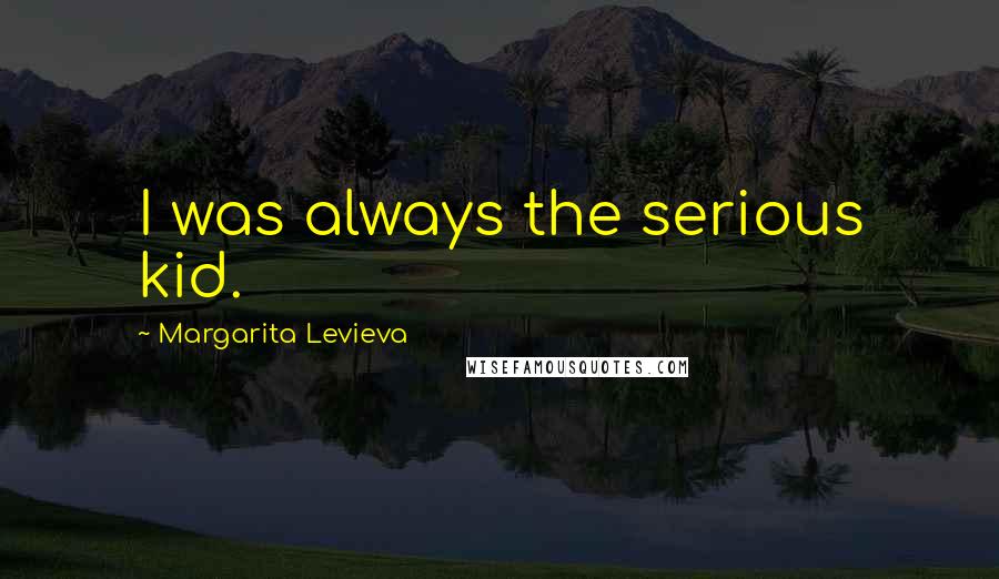 Margarita Levieva Quotes: I was always the serious kid.