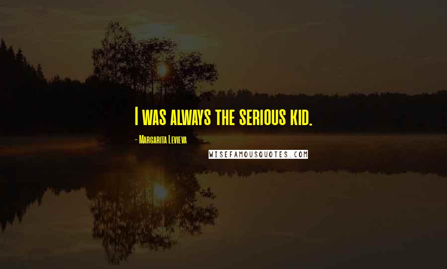 Margarita Levieva Quotes: I was always the serious kid.