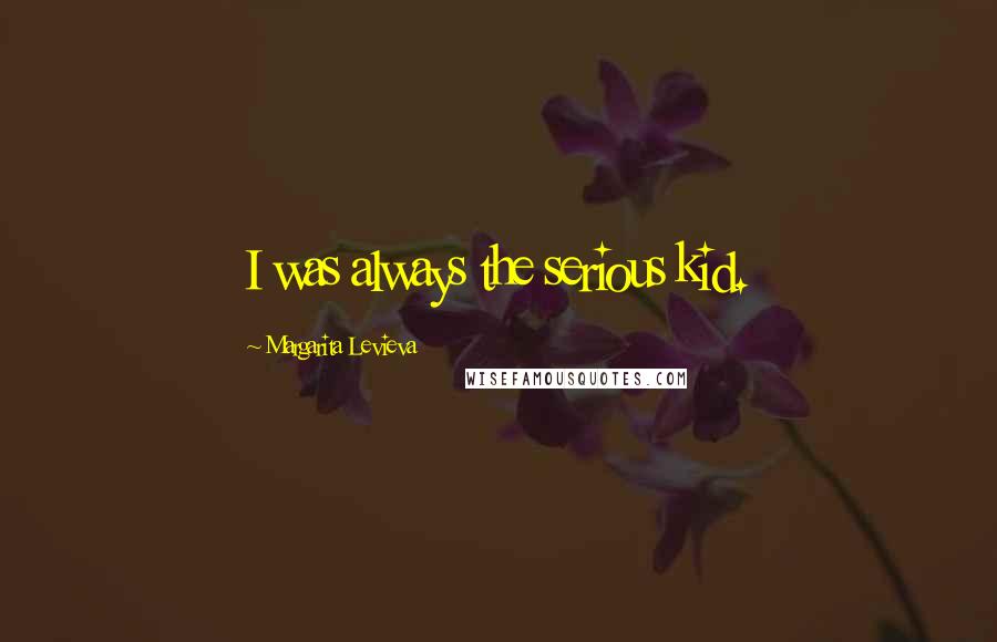 Margarita Levieva Quotes: I was always the serious kid.