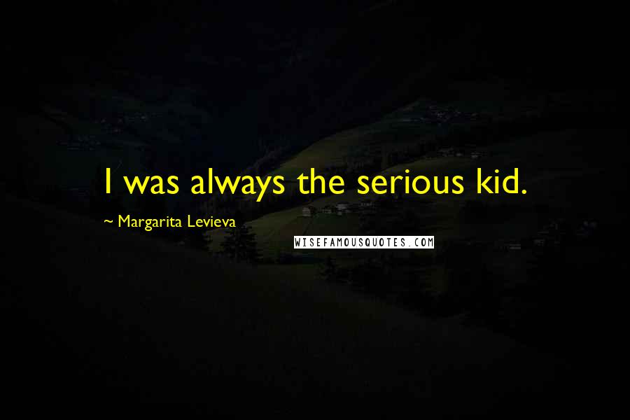 Margarita Levieva Quotes: I was always the serious kid.