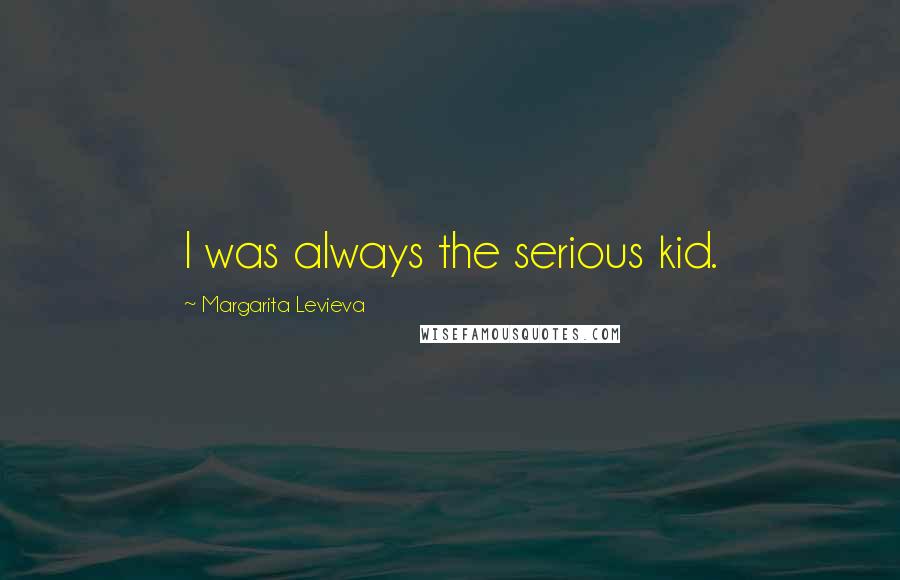 Margarita Levieva Quotes: I was always the serious kid.