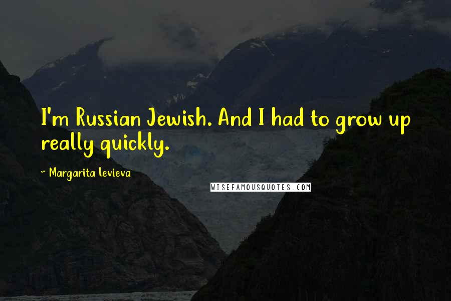 Margarita Levieva Quotes: I'm Russian Jewish. And I had to grow up really quickly.