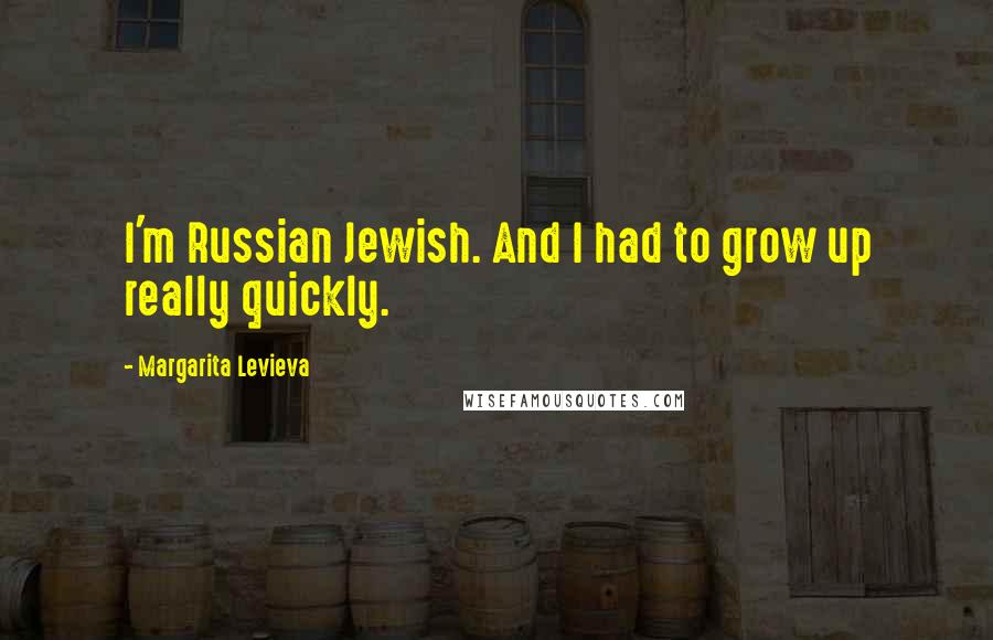 Margarita Levieva Quotes: I'm Russian Jewish. And I had to grow up really quickly.