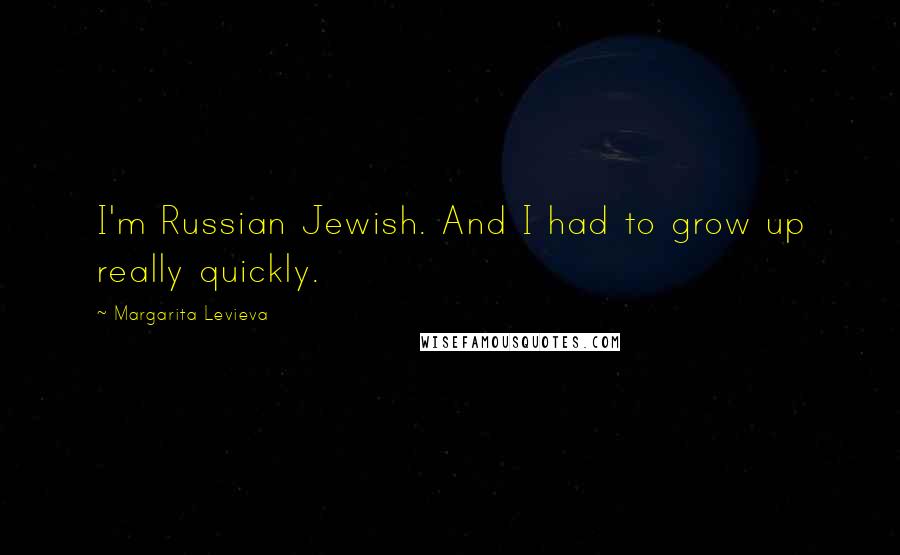 Margarita Levieva Quotes: I'm Russian Jewish. And I had to grow up really quickly.