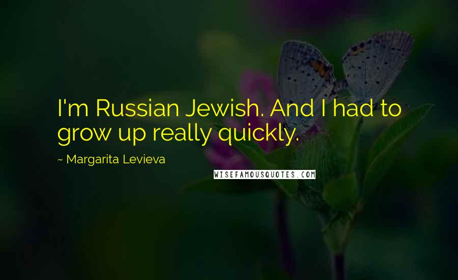 Margarita Levieva Quotes: I'm Russian Jewish. And I had to grow up really quickly.