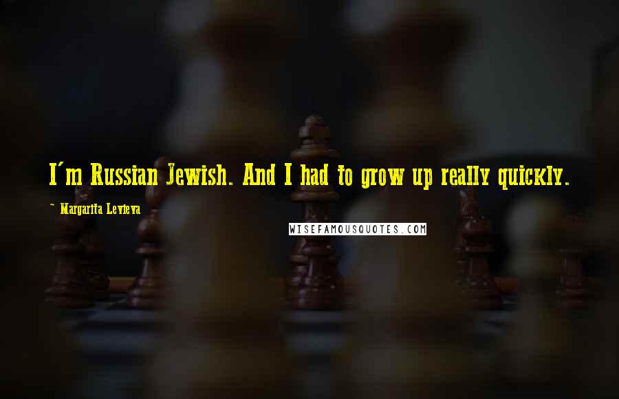 Margarita Levieva Quotes: I'm Russian Jewish. And I had to grow up really quickly.