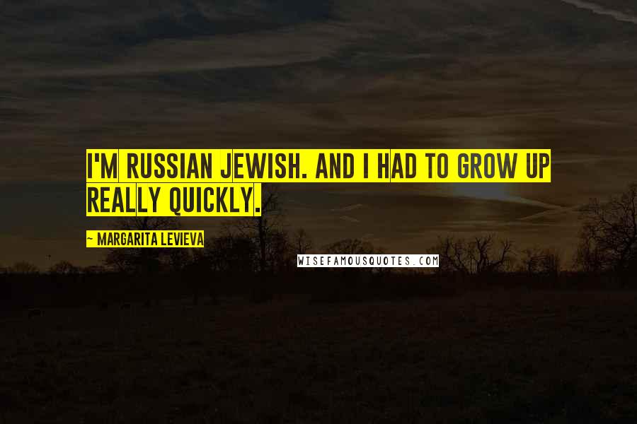 Margarita Levieva Quotes: I'm Russian Jewish. And I had to grow up really quickly.
