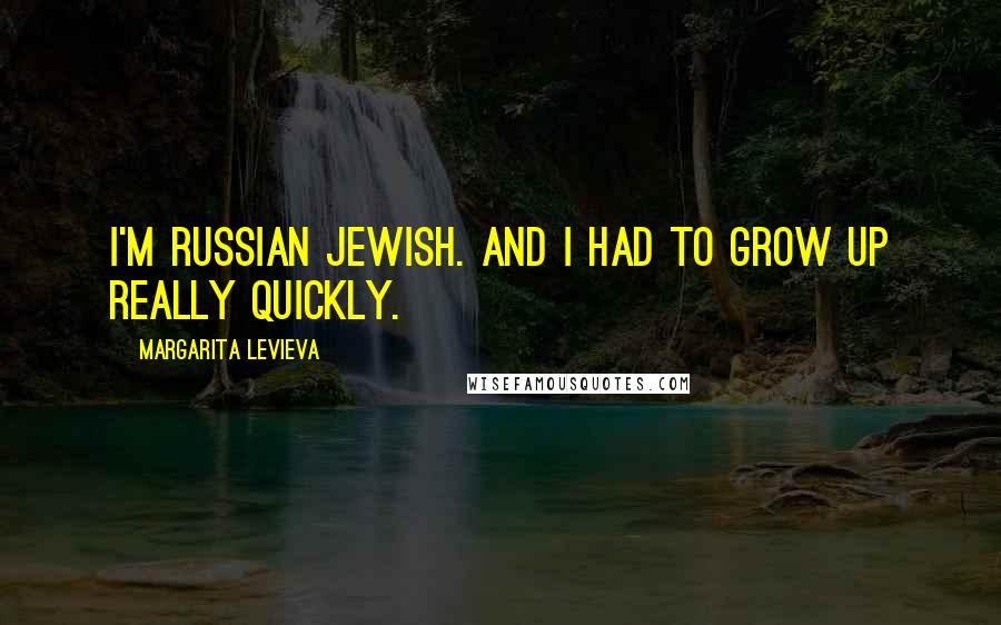 Margarita Levieva Quotes: I'm Russian Jewish. And I had to grow up really quickly.