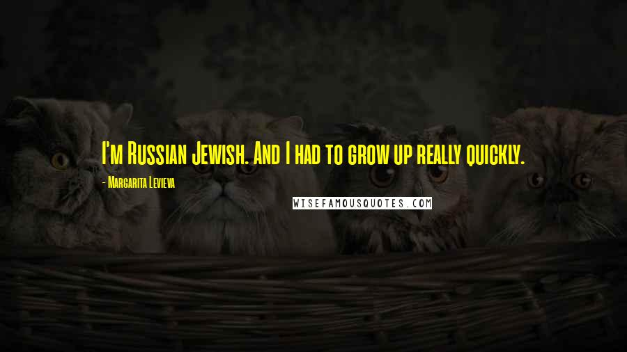 Margarita Levieva Quotes: I'm Russian Jewish. And I had to grow up really quickly.