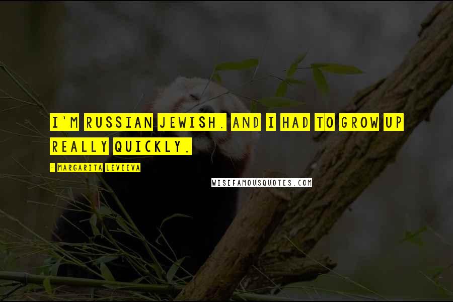 Margarita Levieva Quotes: I'm Russian Jewish. And I had to grow up really quickly.