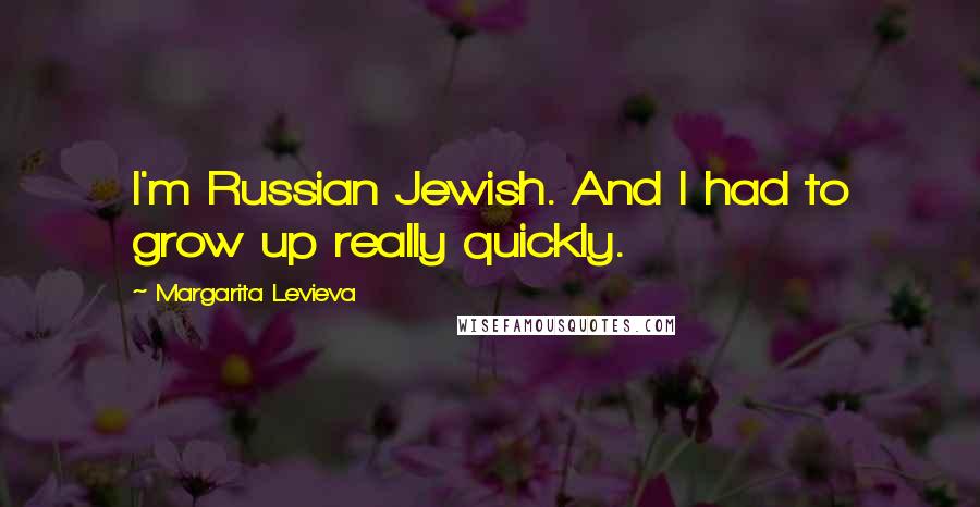 Margarita Levieva Quotes: I'm Russian Jewish. And I had to grow up really quickly.