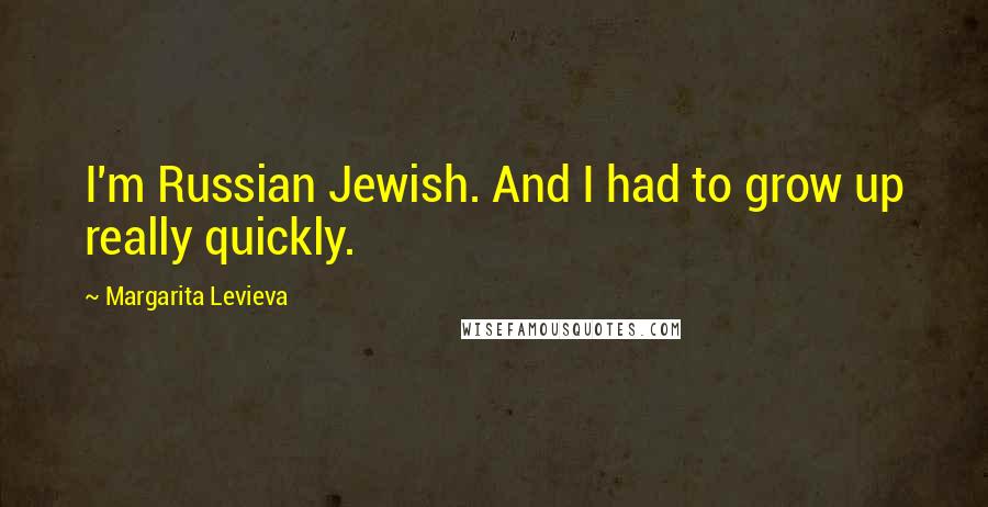 Margarita Levieva Quotes: I'm Russian Jewish. And I had to grow up really quickly.