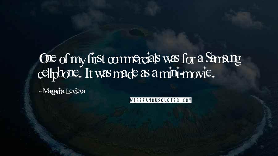 Margarita Levieva Quotes: One of my first commercials was for a Samsung cellphone. It was made as a mini-movie.