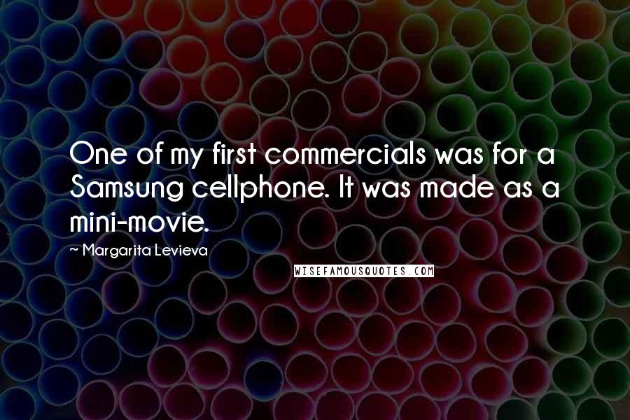 Margarita Levieva Quotes: One of my first commercials was for a Samsung cellphone. It was made as a mini-movie.