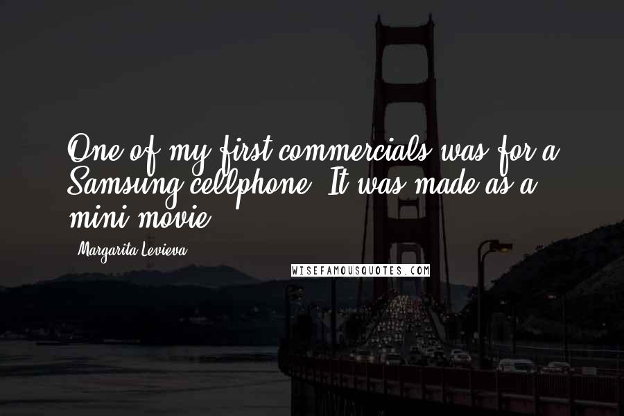 Margarita Levieva Quotes: One of my first commercials was for a Samsung cellphone. It was made as a mini-movie.