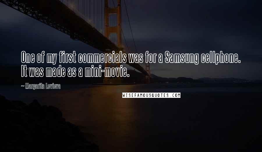 Margarita Levieva Quotes: One of my first commercials was for a Samsung cellphone. It was made as a mini-movie.