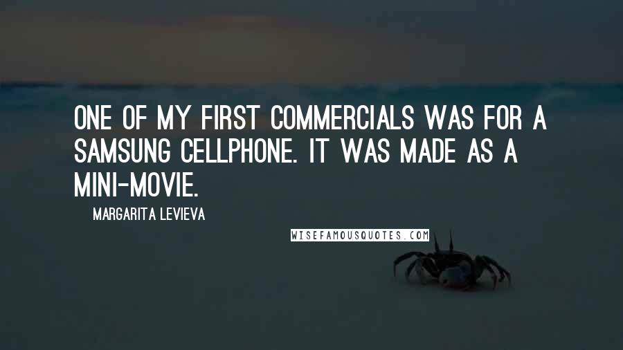 Margarita Levieva Quotes: One of my first commercials was for a Samsung cellphone. It was made as a mini-movie.
