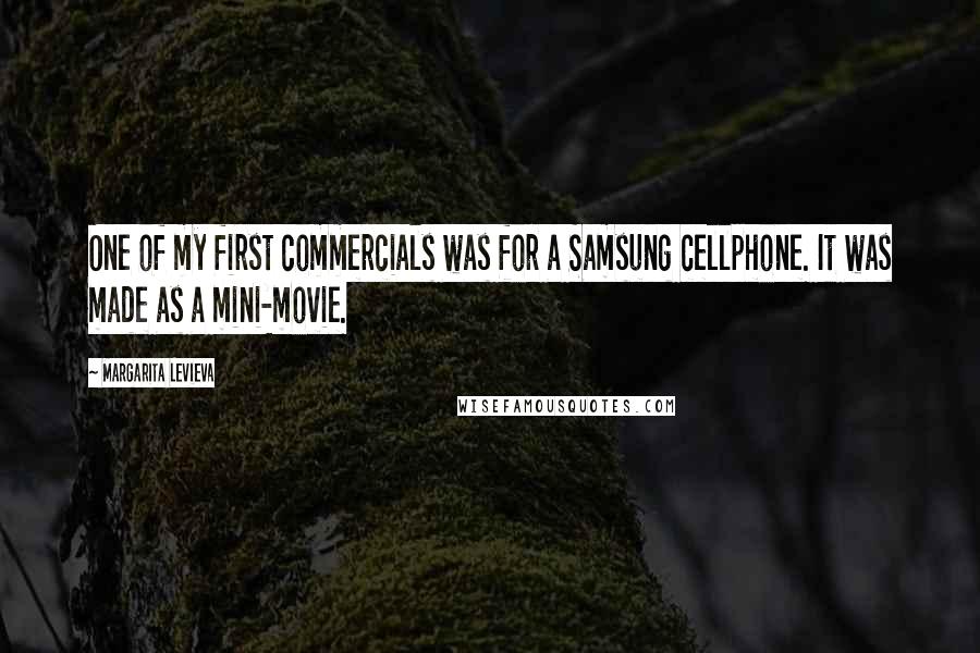 Margarita Levieva Quotes: One of my first commercials was for a Samsung cellphone. It was made as a mini-movie.