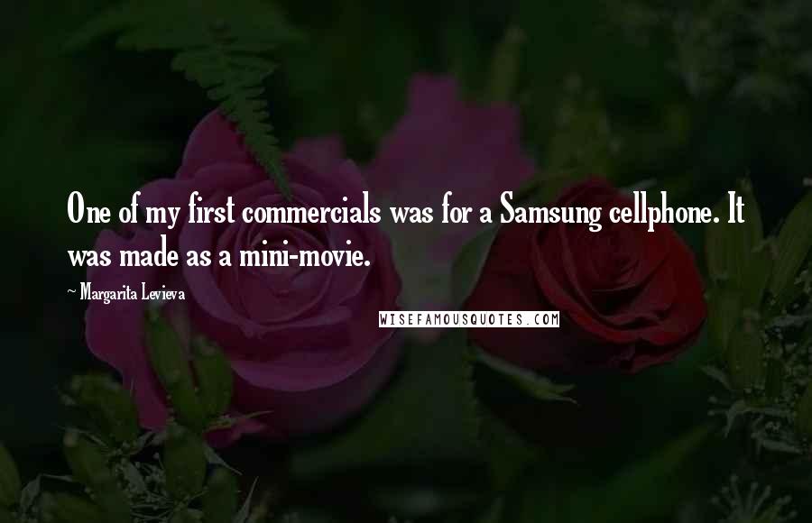 Margarita Levieva Quotes: One of my first commercials was for a Samsung cellphone. It was made as a mini-movie.