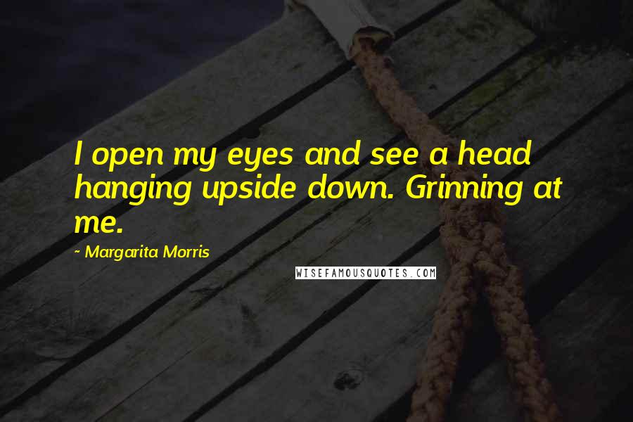 Margarita Morris Quotes: I open my eyes and see a head hanging upside down. Grinning at me.