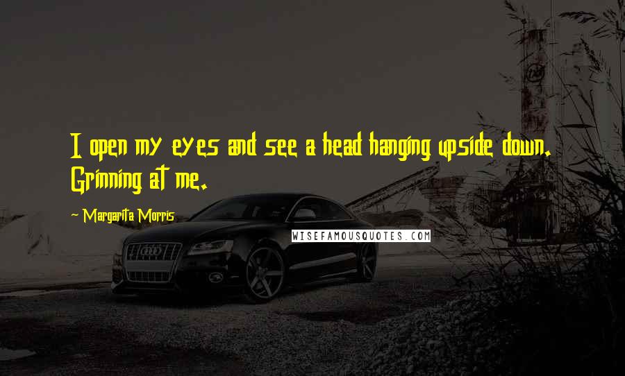 Margarita Morris Quotes: I open my eyes and see a head hanging upside down. Grinning at me.