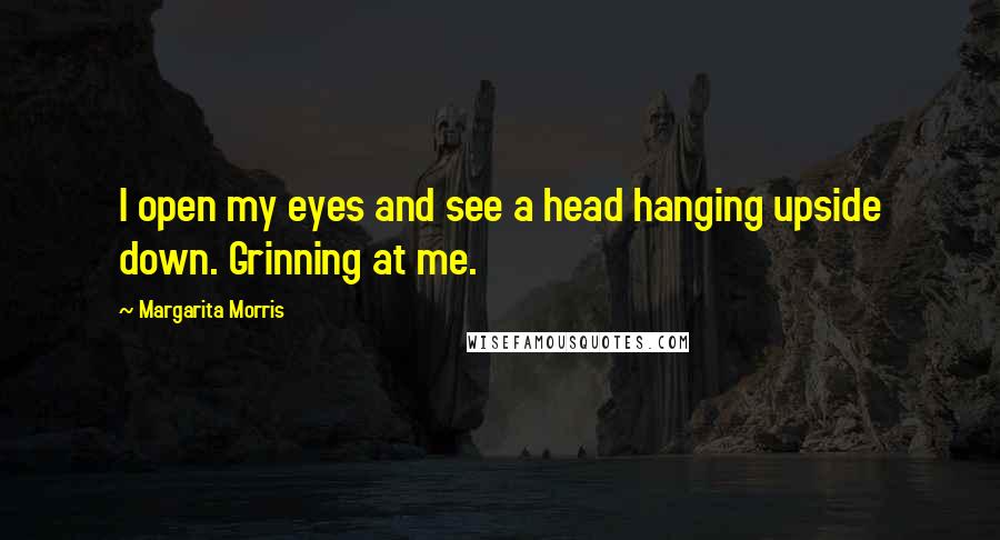 Margarita Morris Quotes: I open my eyes and see a head hanging upside down. Grinning at me.