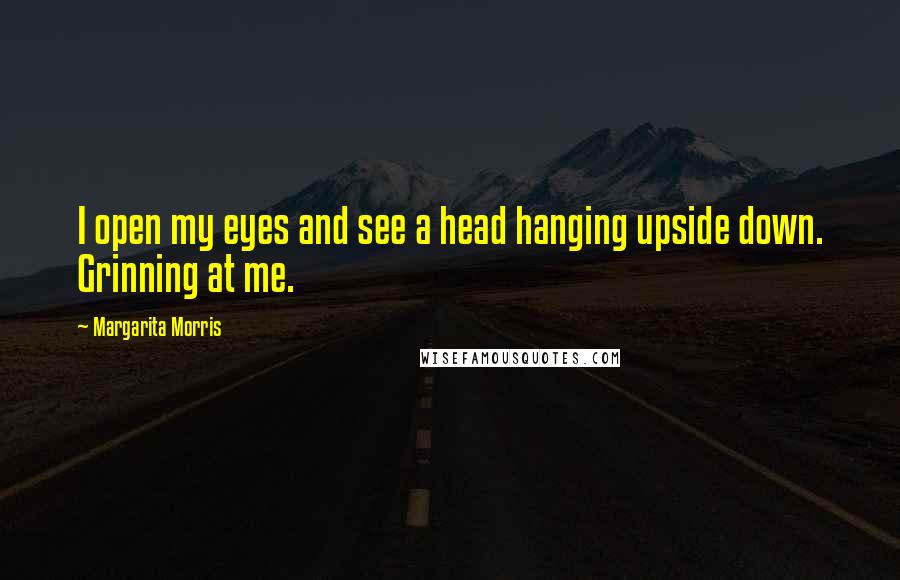 Margarita Morris Quotes: I open my eyes and see a head hanging upside down. Grinning at me.
