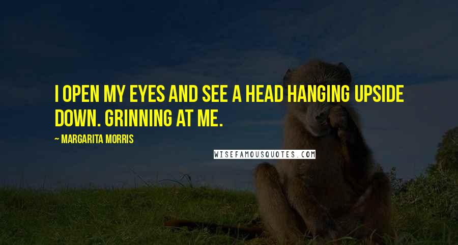Margarita Morris Quotes: I open my eyes and see a head hanging upside down. Grinning at me.