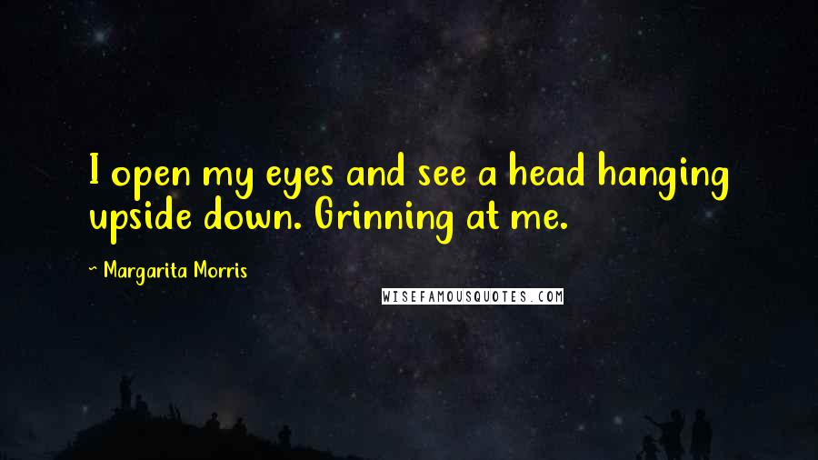 Margarita Morris Quotes: I open my eyes and see a head hanging upside down. Grinning at me.