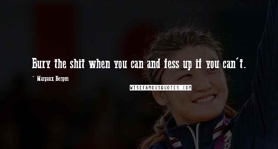 Margaux Bergen Quotes: Bury the shit when you can and fess up if you can't.
