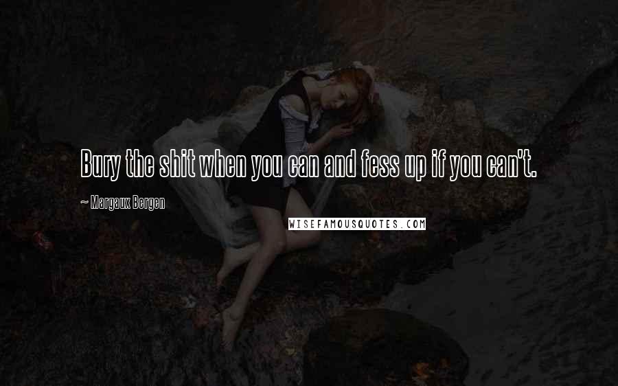 Margaux Bergen Quotes: Bury the shit when you can and fess up if you can't.