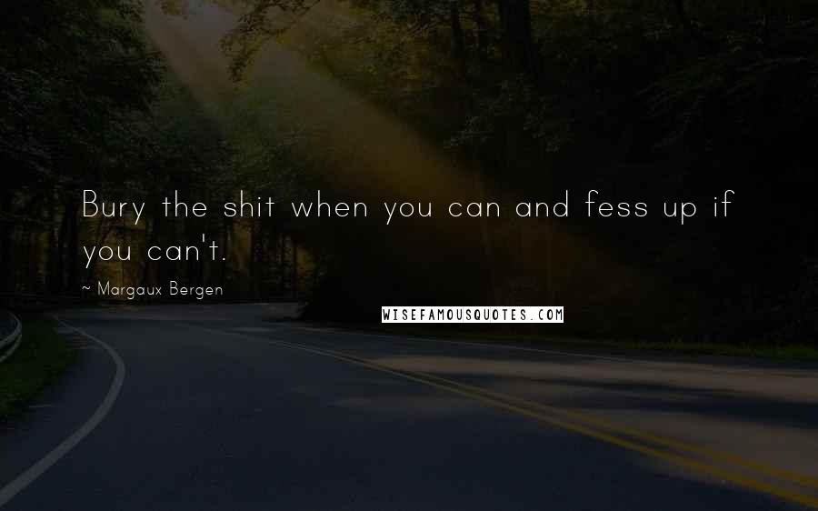 Margaux Bergen Quotes: Bury the shit when you can and fess up if you can't.
