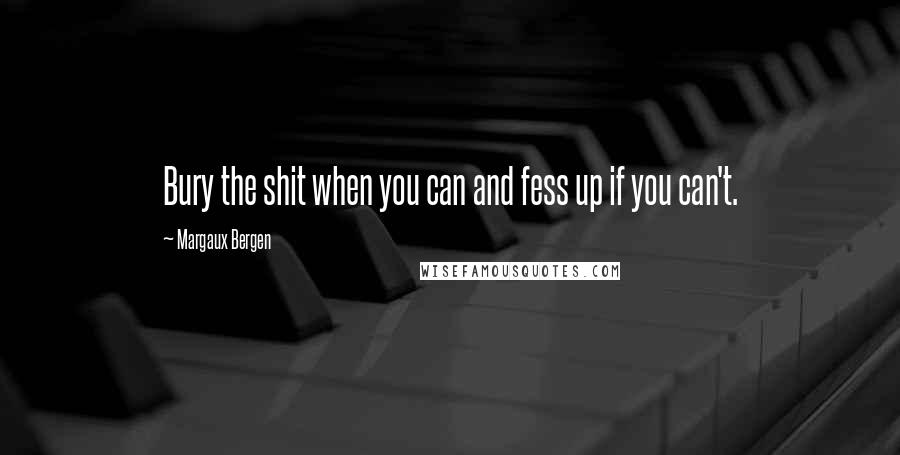Margaux Bergen Quotes: Bury the shit when you can and fess up if you can't.