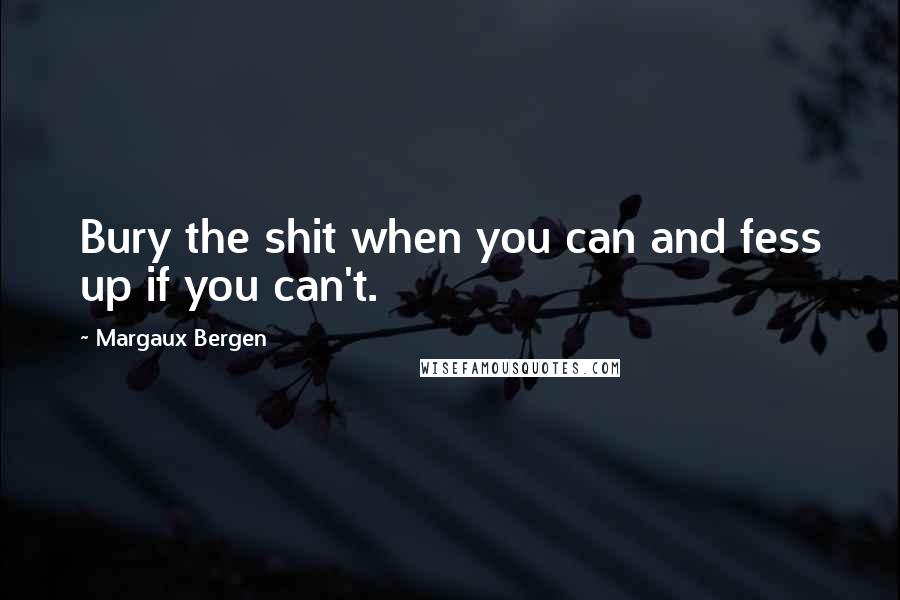 Margaux Bergen Quotes: Bury the shit when you can and fess up if you can't.