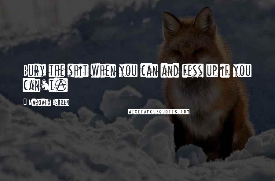 Margaux Bergen Quotes: Bury the shit when you can and fess up if you can't.
